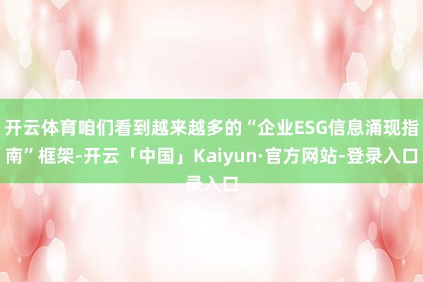 开云体育咱们看到越来越多的“企业ESG信息涌现指南”框架-开云「中国」Kaiyun·官方网站-登录入口