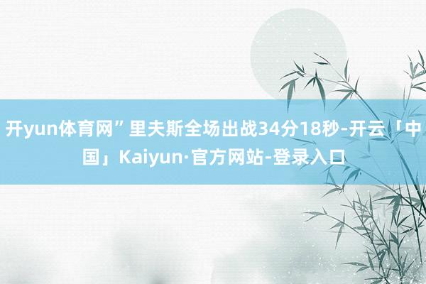 开yun体育网”里夫斯全场出战34分18秒-开云「中国」Kaiyun·官方网站-登录入口