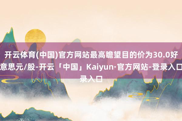 开云体育(中国)官方网站最高瞻望目的价为30.0好意思元/股-开云「中国」Kaiyun·官方网站-登录入口