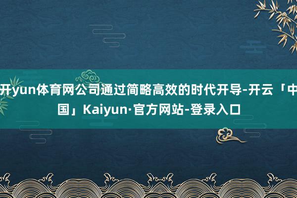 开yun体育网公司通过简略高效的时代开导-开云「中国」Kaiyun·官方网站-登录入口