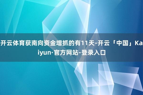 开云体育获南向资金增抓的有11天-开云「中国」Kaiyun·官方网站-登录入口