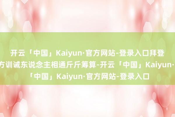 开云「中国」Kaiyun·官方网站-登录入口拜登彰着并非如某些西方训诫东说念主相通斤斤筹算-开云「中国」Kaiyun·官方网站-登录入口