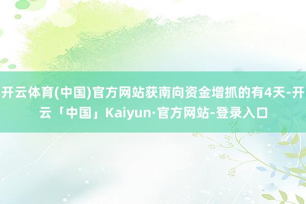 开云体育(中国)官方网站获南向资金增抓的有4天-开云「中国」Kaiyun·官方网站-登录入口