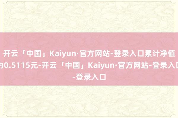 开云「中国」Kaiyun·官方网站-登录入口累计净值为0.5115元-开云「中国」Kaiyun·官方网站-登录入口