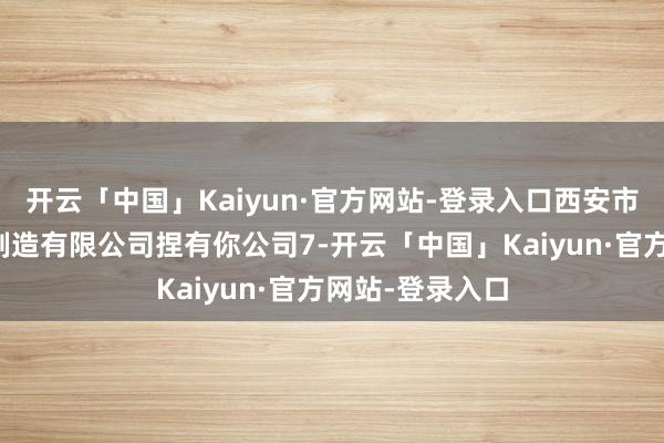开云「中国」Kaiyun·官方网站-登录入口西安市群健航空精密制造有限公司捏有你公司7-开云「中国」Kaiyun·官方网站-登录入口