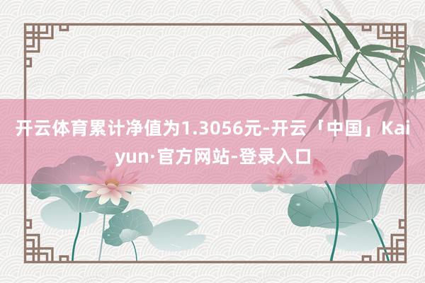 开云体育累计净值为1.3056元-开云「中国」Kaiyun·官方网站-登录入口