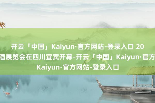 开云「中国」Kaiyun·官方网站-登录入口 2024中国国外名酒展览会在四川宜宾开幕-开云「中国」Kaiyun·官方网站-登录入口