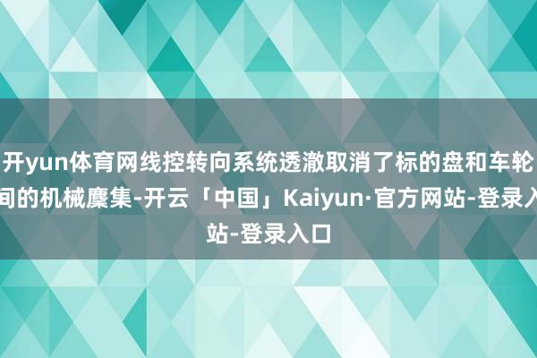 开yun体育网线控转向系统透澈取消了标的盘和车轮之间的机械麇集-开云「中国」Kaiyun·官方网站-登录入口