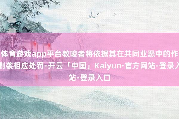 体育游戏app平台教唆者将依据其在共同业恶中的作用剿袭相应处罚-开云「中国」Kaiyun·官方网站-登录入口