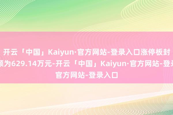开云「中国」Kaiyun·官方网站-登录入口涨停板封单金额为629.14万元-开云「中国」Kaiyun·官方网站-登录入口