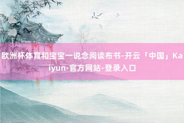 欧洲杯体育和宝宝一说念阅读布书-开云「中国」Kaiyun·官方网站-登录入口