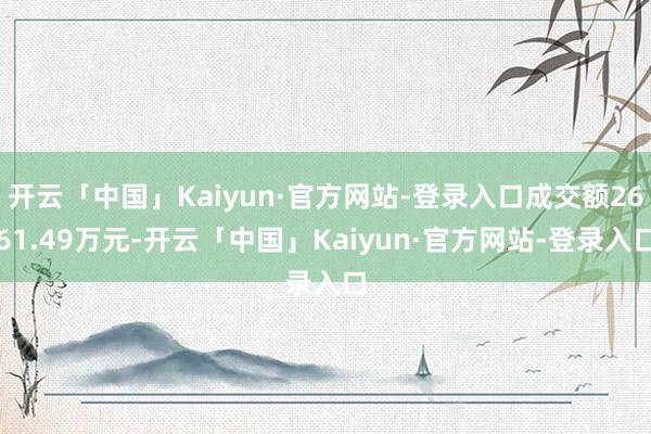 开云「中国」Kaiyun·官方网站-登录入口成交额2661.49万元-开云「中国」Kaiyun·官方网站-登录入口