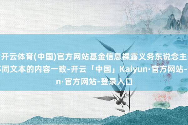 开云体育(中国)官方网站基金信息裸露义务东说念主应保证不同文本的内容一致-开云「中国」Kaiyun·官方网站-登录入口