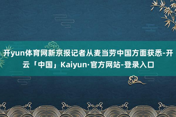 开yun体育网新京报记者从麦当劳中国方面获悉-开云「中国」Kaiyun·官方网站-登录入口
