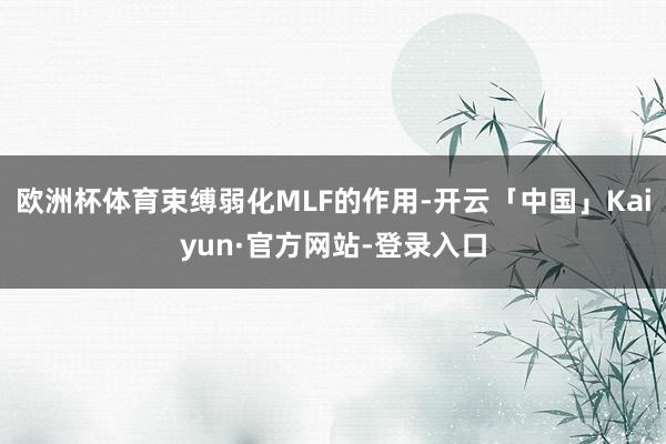 欧洲杯体育束缚弱化MLF的作用-开云「中国」Kaiyun·官方网站-登录入口