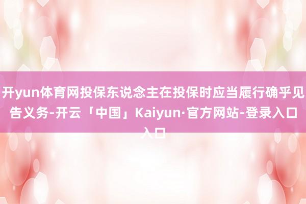 开yun体育网投保东说念主在投保时应当履行确乎见告义务-开云「中国」Kaiyun·官方网站-登录入口