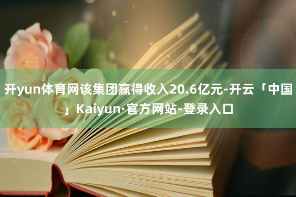 开yun体育网该集团赢得收入20.6亿元-开云「中国」Kaiyun·官方网站-登录入口