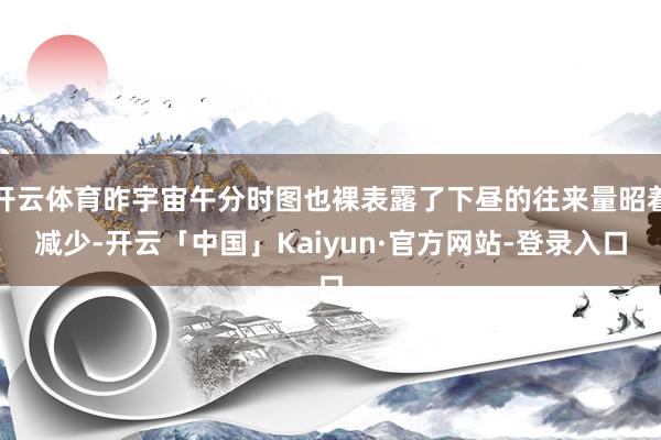 开云体育昨宇宙午分时图也裸表露了下昼的往来量昭着减少-开云「中国」Kaiyun·官方网站-登录入口