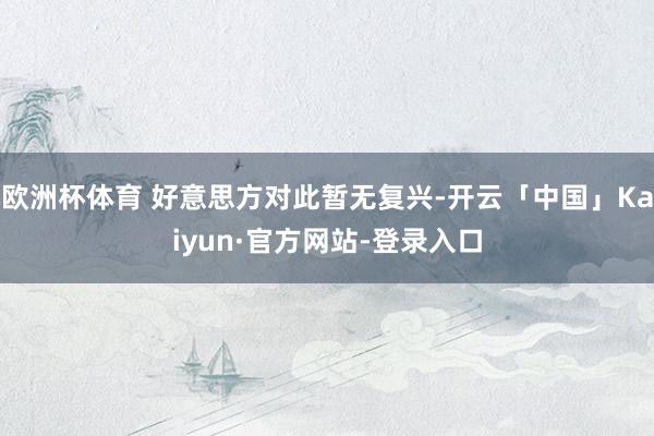 欧洲杯体育 好意思方对此暂无复兴-开云「中国」Kaiyun·官方网站-登录入口