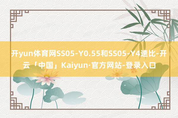 开yun体育网SS05-Y0.55和SS05-Y4速比-开云「中国」Kaiyun·官方网站-登录入口
