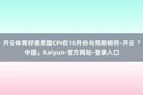 开云体育好意思国CPI在10月份与预期相符-开云「中国」Kaiyun·官方网站-登录入口