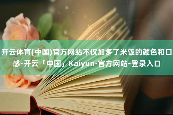 开云体育(中国)官方网站不仅加多了米饭的颜色和口感-开云「中国」Kaiyun·官方网站-登录入口