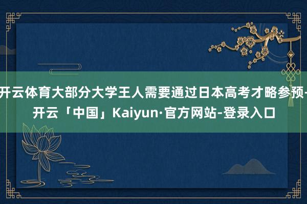 开云体育大部分大学王人需要通过日本高考才略参预-开云「中国」Kaiyun·官方网站-登录入口