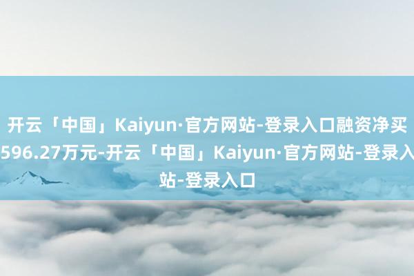 开云「中国」Kaiyun·官方网站-登录入口融资净买入596.27万元-开云「中国」Kaiyun·官方网站-登录入口