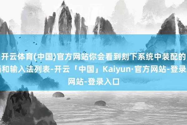 开云体育(中国)官方网站你会看到刻下系统中装配的言语和输入法列表-开云「中国」Kaiyun·官方网站-登录入口