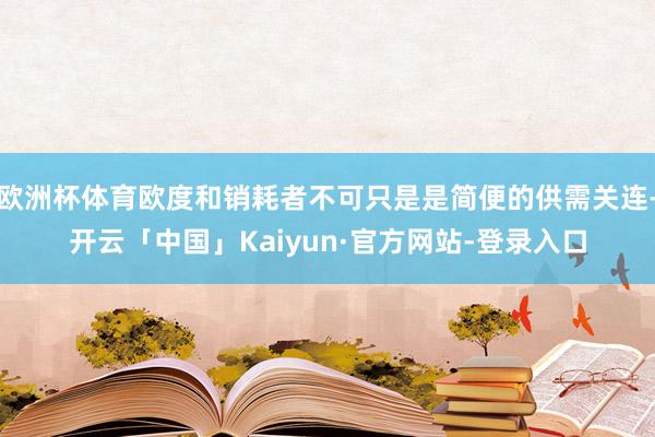 欧洲杯体育欧度和销耗者不可只是是简便的供需关连-开云「中国」Kaiyun·官方网站-登录入口
