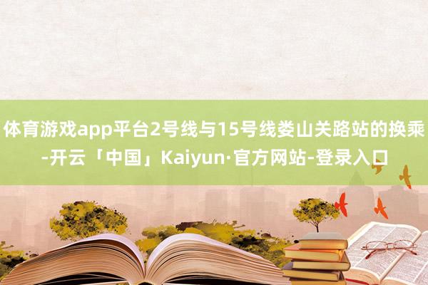体育游戏app平台2号线与15号线娄山关路站的换乘-开云「中国」Kaiyun·官方网站-登录入口