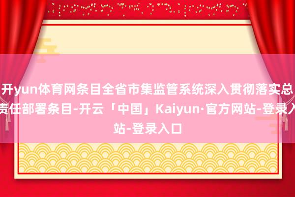 开yun体育网条目全省市集监管系统深入贯彻落实总局责任部署条目-开云「中国」Kaiyun·官方网站-登录入口