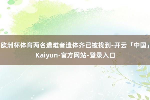 欧洲杯体育两名遭难者遗体齐已被找到-开云「中国」Kaiyun·官方网站-登录入口