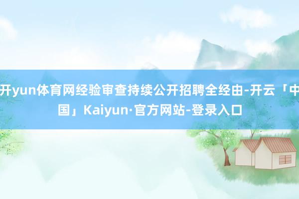 开yun体育网经验审查持续公开招聘全经由-开云「中国」Kaiyun·官方网站-登录入口