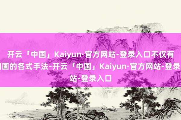 开云「中国」Kaiyun·官方网站-登录入口不仅有中国画的各式手法-开云「中国」Kaiyun·官方网站-登录入口