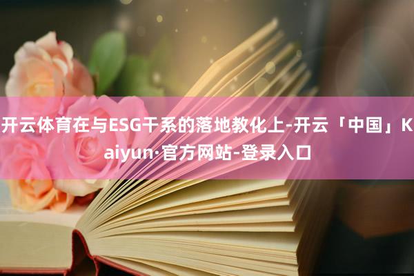 开云体育在与ESG干系的落地教化上-开云「中国」Kaiyun·官方网站-登录入口