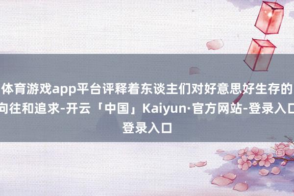 体育游戏app平台评释着东谈主们对好意思好生存的向往和追求-开云「中国」Kaiyun·官方网站-登录入口