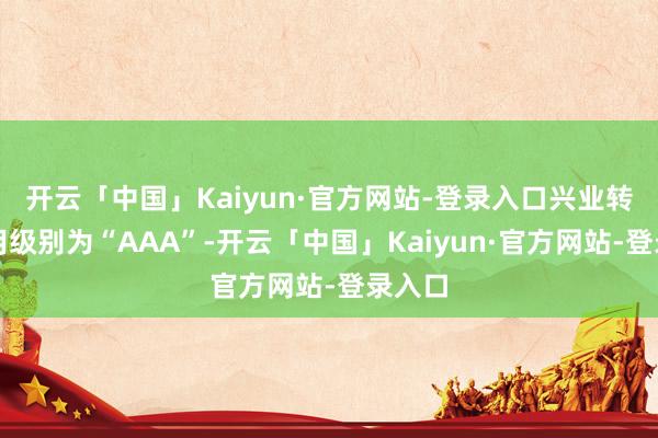 开云「中国」Kaiyun·官方网站-登录入口兴业转债信用级别为“AAA”-开云「中国」Kaiyun·官方网站-登录入口