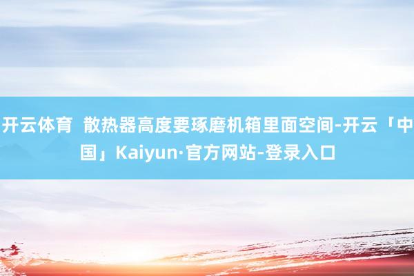 开云体育  散热器高度要琢磨机箱里面空间-开云「中国」Kaiyun·官方网站-登录入口