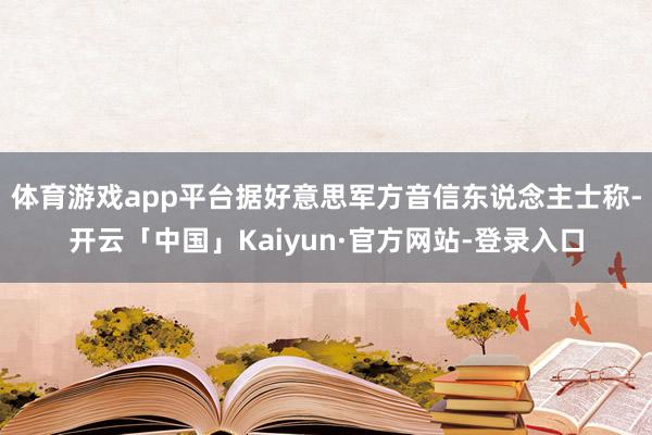 体育游戏app平台据好意思军方音信东说念主士称-开云「中国」Kaiyun·官方网站-登录入口