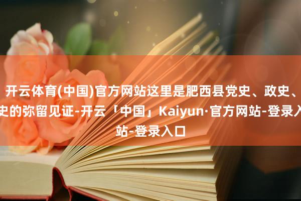 开云体育(中国)官方网站这里是肥西县党史、政史、军史的弥留见证-开云「中国」Kaiyun·官方网站-登录入口