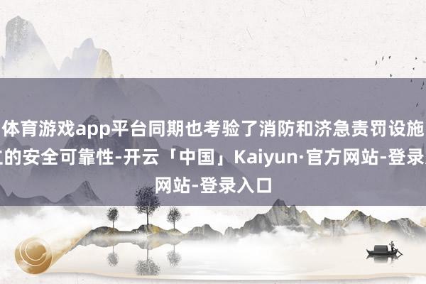 体育游戏app平台同期也考验了消防和济急责罚设施设立的安全可靠性-开云「中国」Kaiyun·官方网站-登录入口
