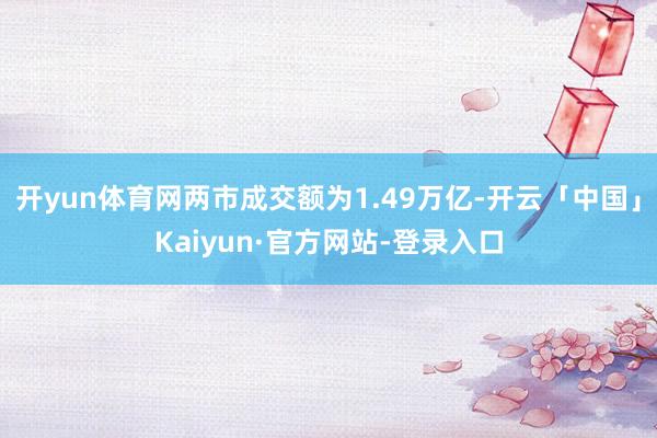 开yun体育网两市成交额为1.49万亿-开云「中国」Kaiyun·官方网站-登录入口