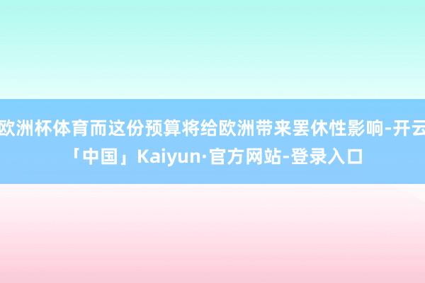 欧洲杯体育而这份预算将给欧洲带来罢休性影响-开云「中国」Kaiyun·官方网站-登录入口