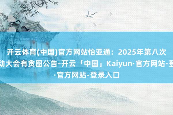 开云体育(中国)官方网站怡亚通：2025年第八次临时鼓动大会有贪图公告-开云「中国」Kaiyun·官方网站-登录入口