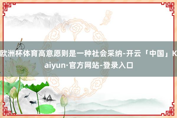 欧洲杯体育高意愿则是一种社会采纳-开云「中国」Kaiyun·官方网站-登录入口