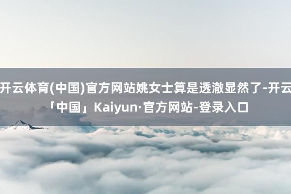 开云体育(中国)官方网站姚女士算是透澈显然了-开云「中国」Kaiyun·官方网站-登录入口