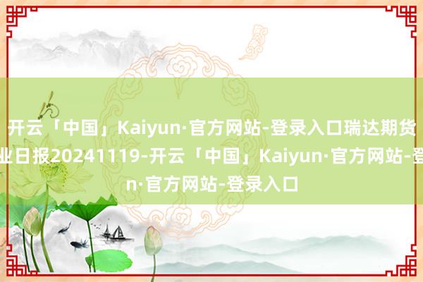开云「中国」Kaiyun·官方网站-登录入口瑞达期货尿素产业日报20241119-开云「中国」Kaiyun·官方网站-登录入口