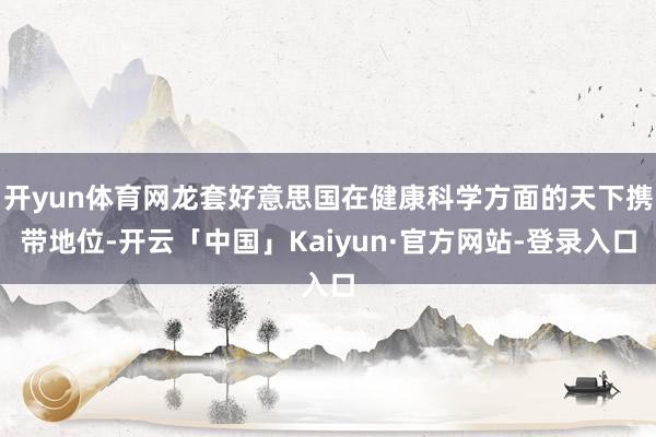 开yun体育网龙套好意思国在健康科学方面的天下携带地位-开云「中国」Kaiyun·官方网站-登录入口