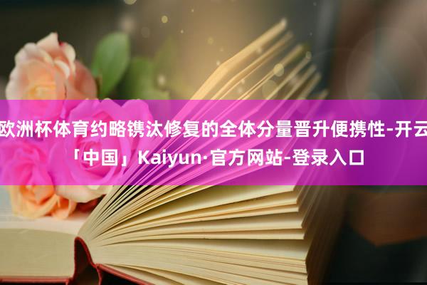 欧洲杯体育约略镌汰修复的全体分量晋升便携性-开云「中国」Kaiyun·官方网站-登录入口